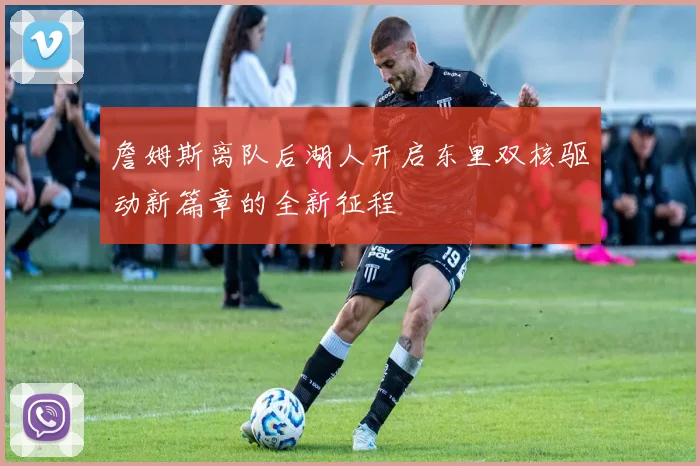 詹姆斯离队后湖人开启东里双核驱动新篇章的全新征程