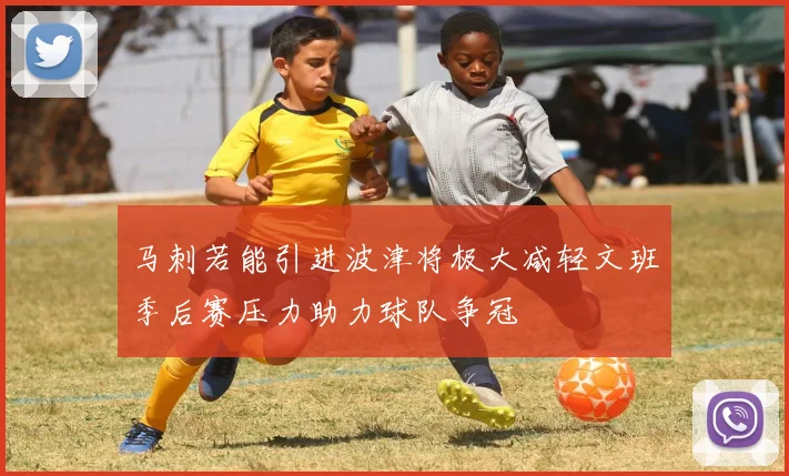 马刺若能引进波津将极大减轻文班季后赛压力助力球队争冠