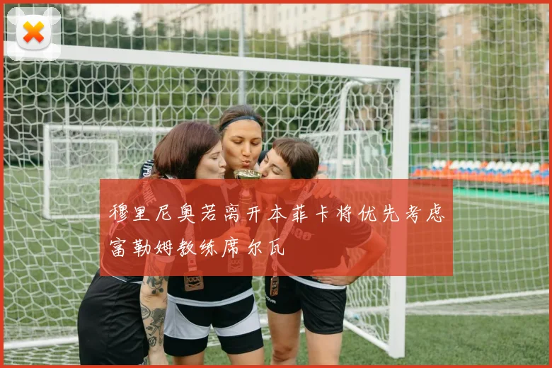 穆里尼奥若离开本菲卡将优先考虑富勒姆教练席尔瓦