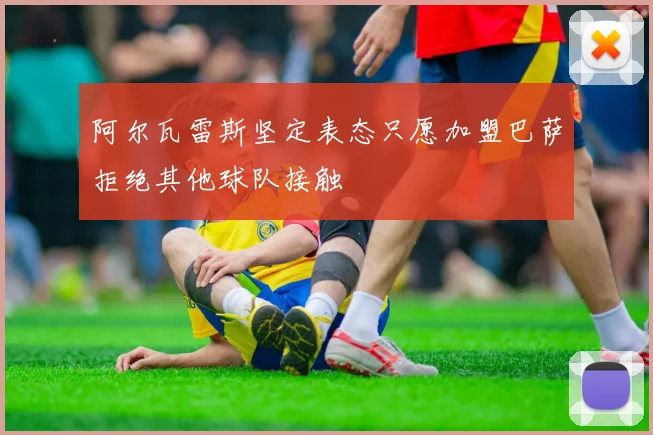 阿尔瓦雷斯坚定表态只愿加盟巴萨拒绝其他球队接触