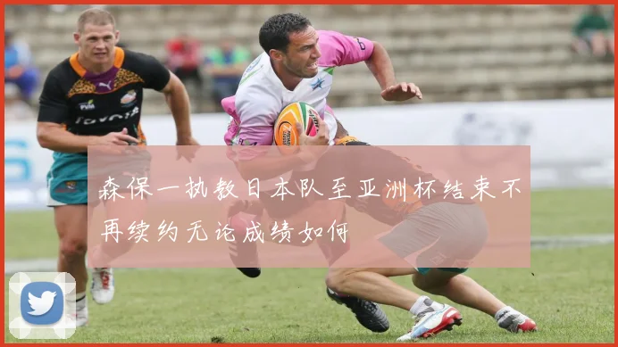 森保一执教日本队至亚洲杯结束不再续约无论成绩如何